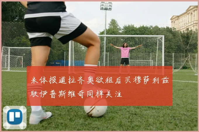 米体报道拉齐奥欲租后买穆萨利兹联伊普斯维奇同样关注