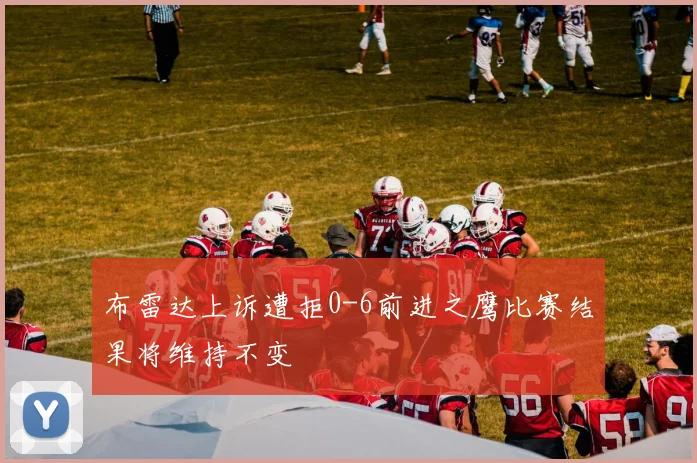 布雷达上诉遭拒0-6前进之鹰比赛结果将维持不变
