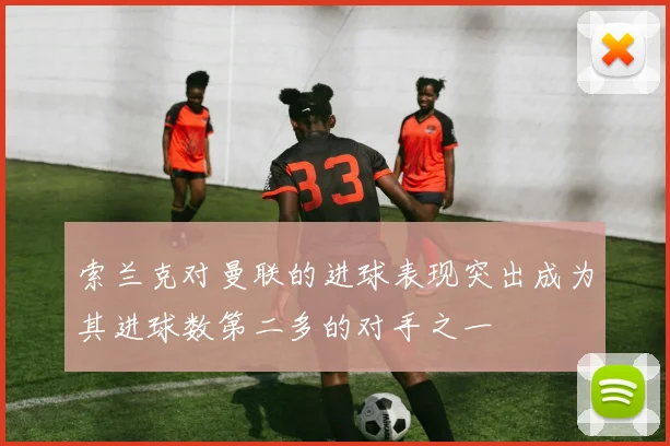 索兰克对曼联的进球表现突出成为其进球数第二多的对手之一