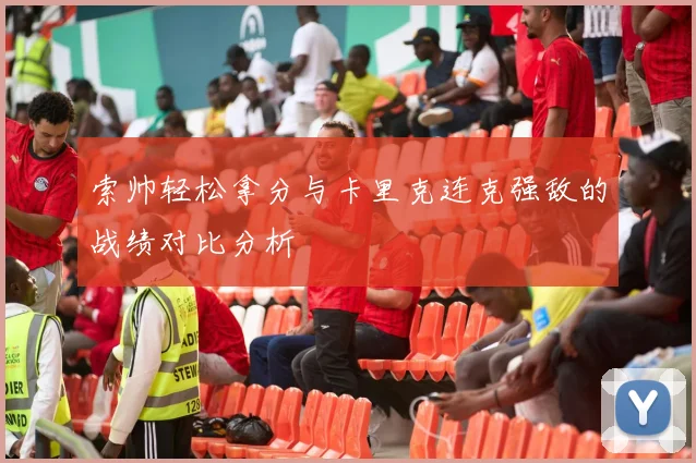 索帅轻松拿分与卡里克连克强敌的战绩对比分析
