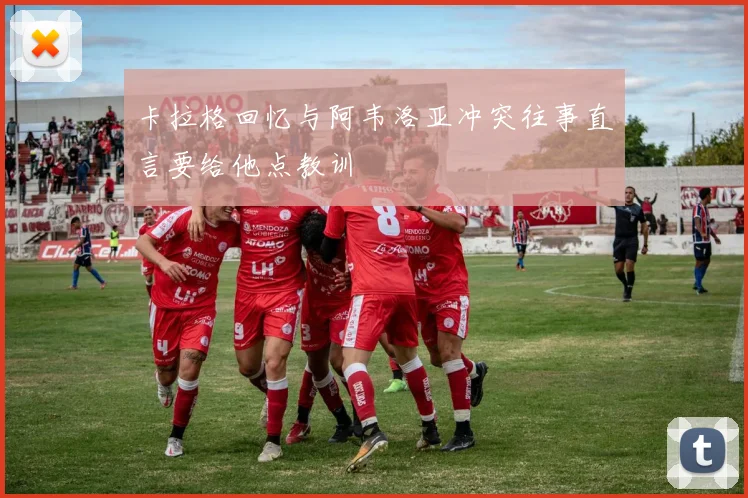 卡拉格回忆与阿韦洛亚冲突往事直言要给他点教训
