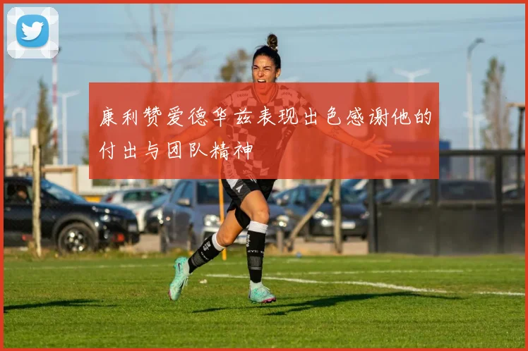 康利赞爱德华兹表现出色感谢他的付出与团队精神