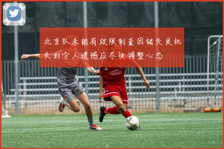 北京队未能有效限制奎因错失良机失利令人遗憾应尽快调整心态
