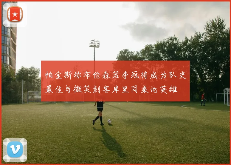 帕金斯称布伦森若夺冠将成为队史最佳与微笑刺客库里同桌论英雄