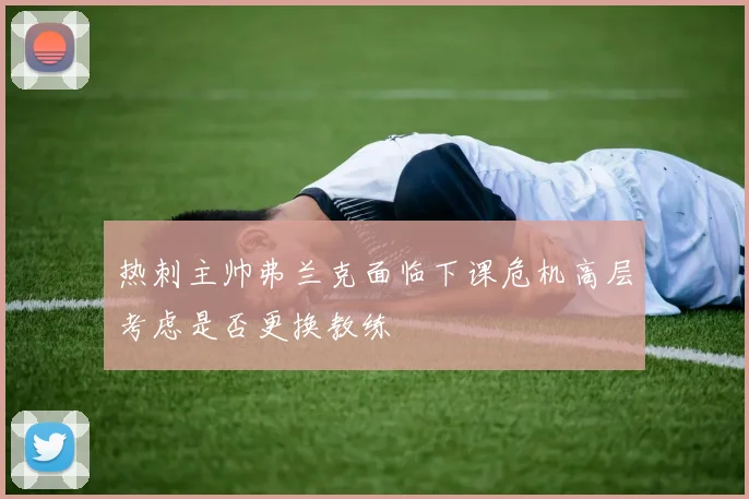 热刺主帅弗兰克面临下课危机高层考虑是否更换教练
