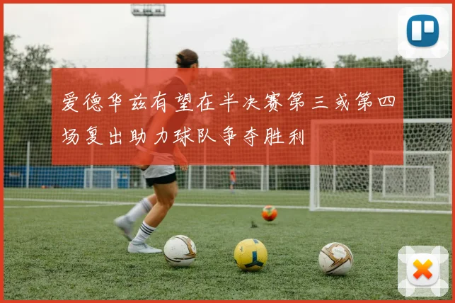 爱德华兹有望在半决赛第三或第四场复出助力球队争夺胜利