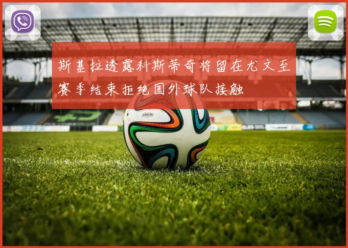 斯基拉透露科斯蒂奇将留在尤文至赛季结束拒绝国外球队接触
